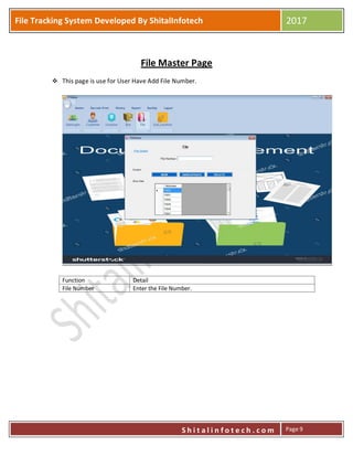 P
S h i t a l i n f o t e c h . c o m
File Tracking System Developed By ShitalInfotech 2017
S h i t a l i n f o t e c h . c o m Page 9
File Master Page
 This page is use for User Have Add File Number.
Function Detail
File Number Enter the File Number.
 