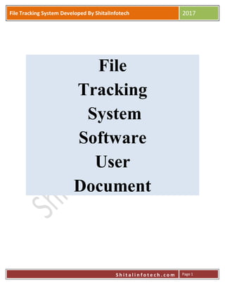 P
S h i t a l i n f o t e c h . c o m
File Tracking System Developed By ShitalInfotech 2017
S h i t a l i n f o t e c h . c o m Page 1
File
Tracking
System
Software
User
Document
 
