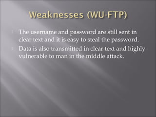  The username and password are still sent in
clear text and it is easy to steal the password.
 Data is also transmitted in clear text and highly
vulnerable to man in the middle attack.
 