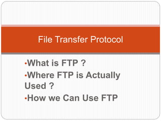 •What is FTP ?
•Where FTP is Actually
Used ?
•How we Can Use FTP
File Transfer Protocol
 