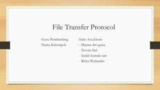 File Transfer Protocol
Guru Pembimbing : Indo Ave,S.kom
Nama Kelompok : - Darma dwi guna
- Novita Sari
- Indah kumala sari
- Riska Wulandari
 