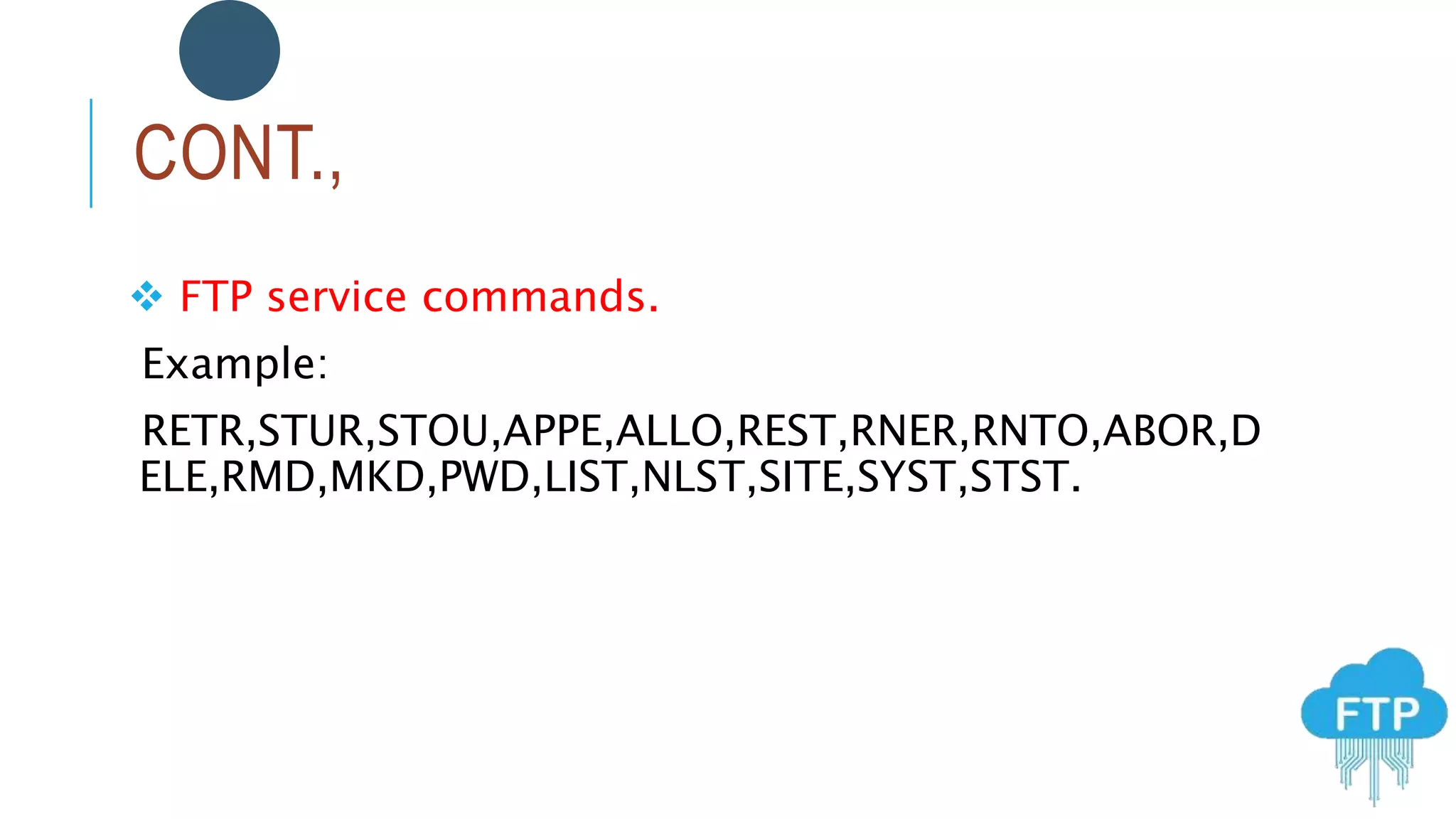 CONT.,
 FTP service commands.
Example:
RETR,STUR,STOU,APPE,ALLO,REST,RNER,RNTO,ABOR,D
ELE,RMD,MKD,PWD,LIST,NLST,SITE,SYST,STST.
 