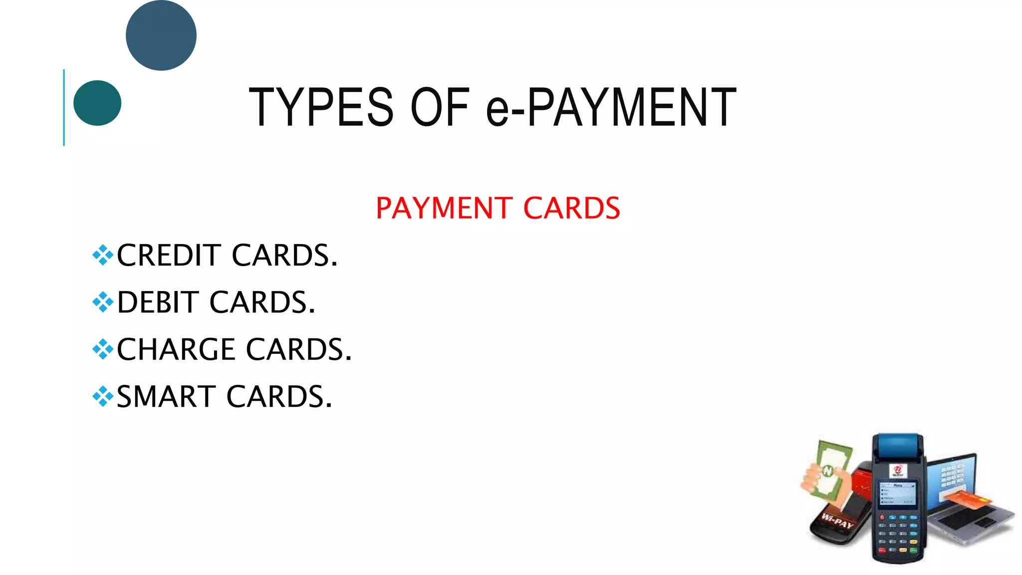 TYPES OF e-PAYMENT
PAYMENT CARDS
CREDIT CARDS.
DEBIT CARDS.
CHARGE CARDS.
SMART CARDS.
 