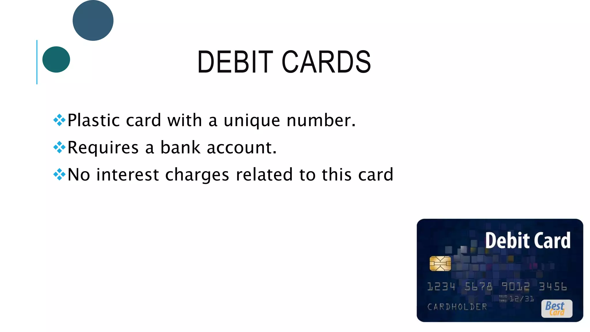 DEBIT CARDS
Plastic card with a unique number.
Requires a bank account.
No interest charges related to this card
 