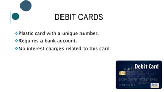 DEBIT CARDS
Plastic card with a unique number.
Requires a bank account.
No interest charges related to this card
 
