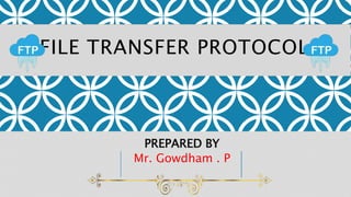 FILE TRANSFER PROTOCOL
PREPARED BY
Mr. Gowdham . P
 