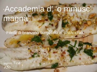 “ Accademia d’ ‘o mmusc’ magnà” Filetti di branzino surgelato al pistacchio monsù  Tina   by  Aflo 