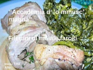 “ Accademia d’ ‘o mmusc’ magnà” Filettini di maiale farciti Monsù  Tina  by  Aflo 