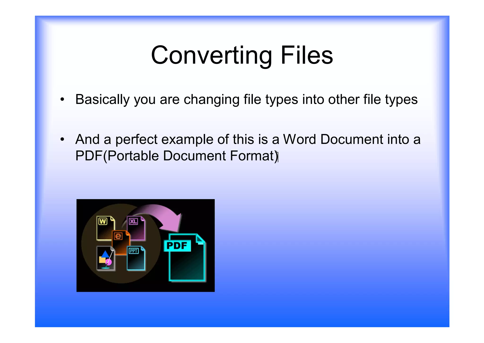 Converting Files
• Basically you are changing file types into other file types

• And a perfect example of this is a Word Document into a
  PDF(Portable Document Format)‫‏‬
 