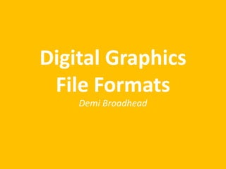 Digital Graphics
File Formats
Demi Broadhead
 