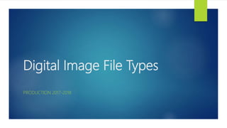 Digital Image File Types
PRODUCTION 2017-2018
 