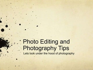 Photo Editing and
Photography Tips
Lets look under the hood of photography

 