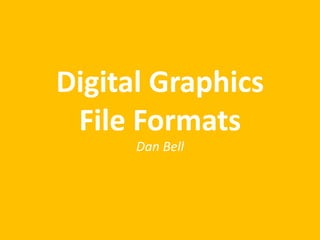 Digital Graphics
File Formats
Dan Bell
 