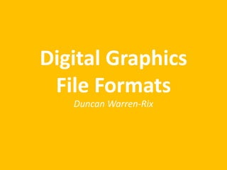 Digital Graphics 
File Formats 
Duncan Warren-Rix 
 