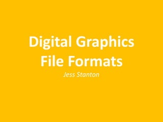 Digital Graphics
File Formats
Jess Stanton
 