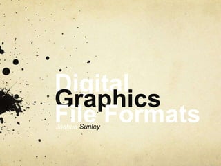 Digital
Graphics
File FormatsJoshua Sunley
 