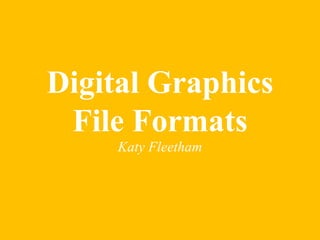 Digital Graphics 
File Formats 
Katy Fleetham 
 