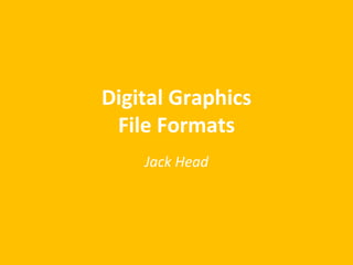 Digital Graphics
File Formats
Jack Head
 