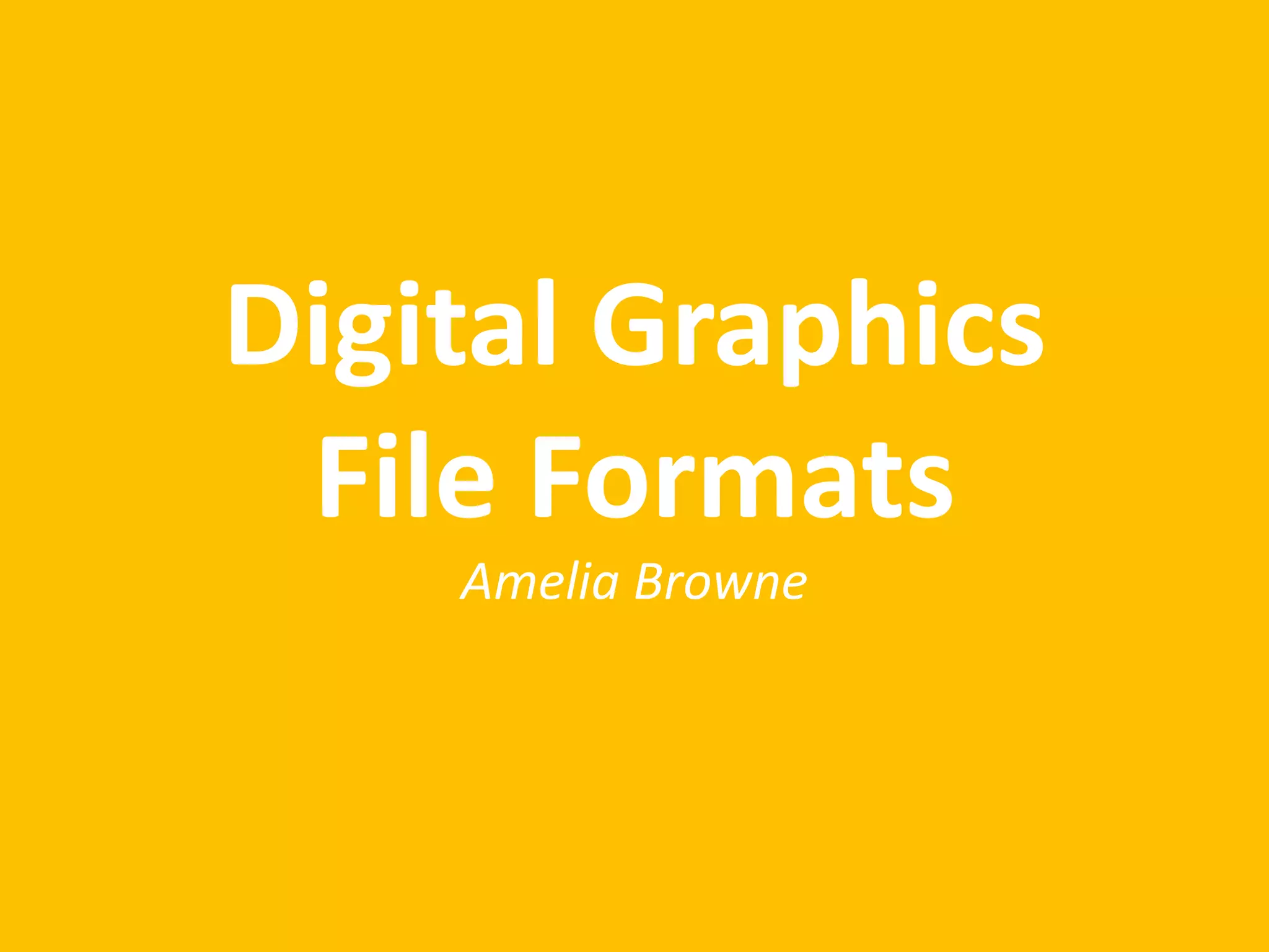 Digital Graphics
File Formats
Amelia Browne
 