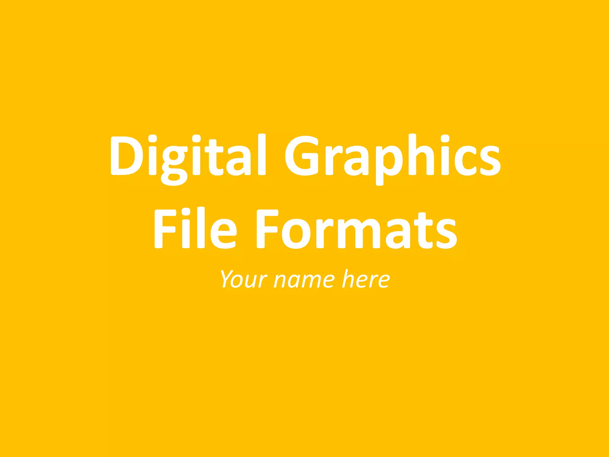 Digital Graphics
File Formats
Your name here
 
