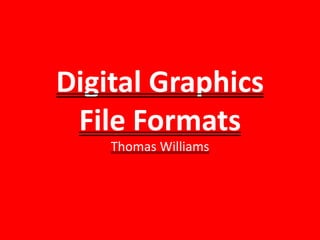 Digital Graphics
File Formats
Thomas Williams
 