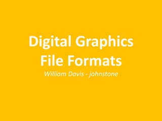 Digital Graphics
File Formats
William Davis - johnstone
 