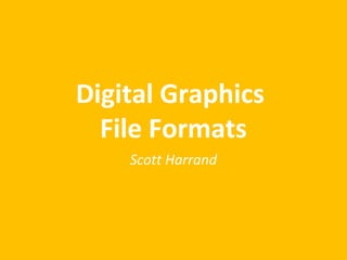Digital Graphics 
File Formats 
Scott Harrand 
 