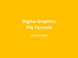 Digital Graphics 
File Formats 
Emily Pinder 
 