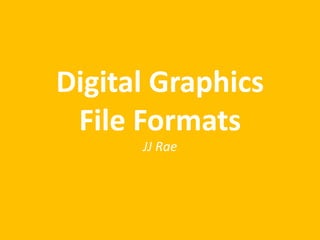 Digital Graphics 
File Formats 
JJ Rae 
 