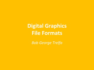 Digital Graphics
File Formats
Bob George Trelfa
 