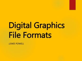 Digital Graphics
File Formats
LEWIS POWELL
 