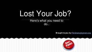 Lost Your Job?
Here’s what you need to
do..
Brought to you by FileUnemployment.org
 