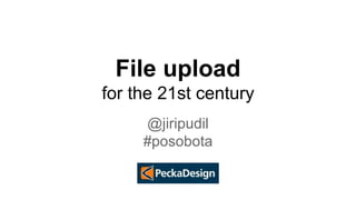 File upload 
for the 21st century 
@jiripudil 
#posobota 
 