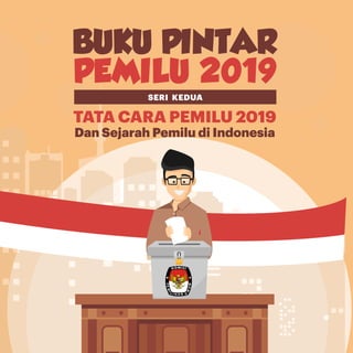 TATA CARA PEMILU 2019
BUKU PINTAR
PEMILU 2019
Dan Sejarah Pemilu di Indonesia
SERI KEDUA
 
