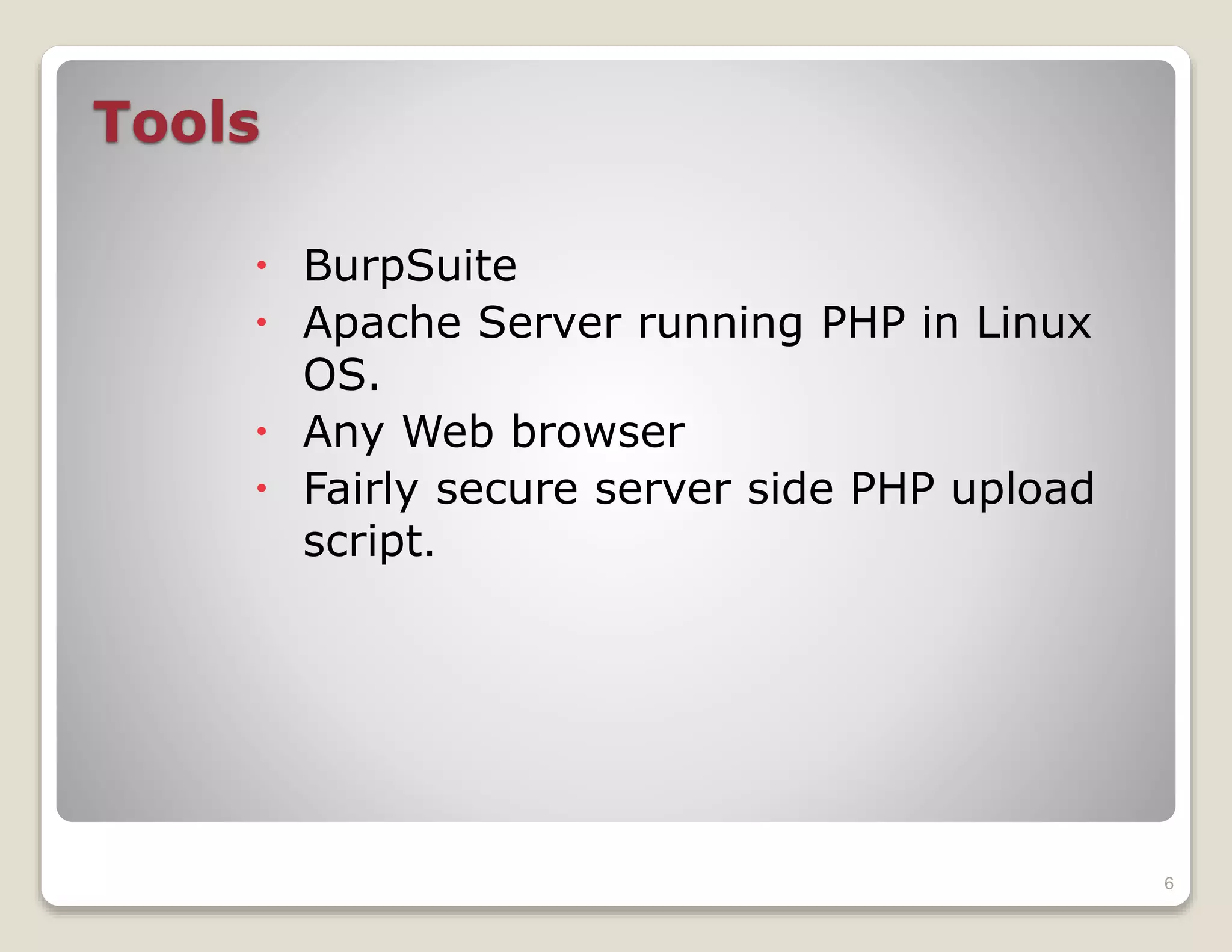 Tools
BurpSuite
Apache Server running PHP in Linux
OS.
Any Web browser
Fairly secure server side PHP upload
script.
6