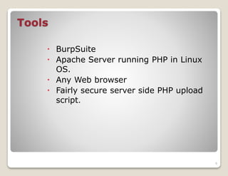 Tools
 BurpSuite
 Apache Server running PHP in Linux
OS.
 Any Web browser
 Fairly secure server side PHP upload
script.

6

 
