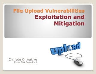 File Upload Vulnerabilities

Exploitation and
Mitigation

Chinedu Onwukike
- Cyber Risk Consultant

 