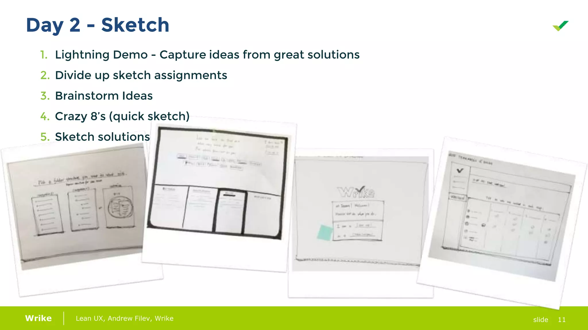 11Lean UX, Andrew Filev, Wrike slideWrike
Day 2 - Sketch
1. Lightning Demo - Capture ideas from great solutions
2. Divide up sketch assignments
3. Brainstorm Ideas
4. Crazy 8’s (quick sketch)
5. Sketch solutions
 