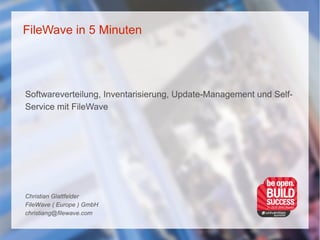 FileWave in 5 Minuten
Softwareverteilung, Inventarisierung, Update-Management und Self-
Service mit FileWave
Christian Glattfelder
FileWave ( Europe ) GmbH
christiang@filewave.com
 