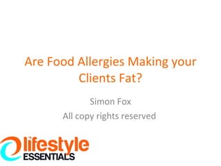 Are Food Allergies Making your Clients Fat? Simon Fox All copy rights reserved  