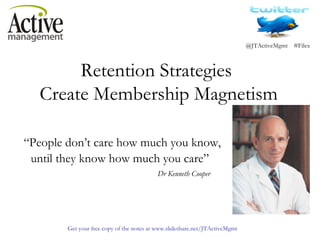 “ People don’t care how much you know, until they know how much you care” Dr Kenneth Cooper Retention Strategies  Create Membership Magnetism 