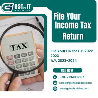 File Your ITR for F.Y. 2022-
2023
A.Y. 2023-2024
File YOur
Income Tax
Return
Call Now
+91-7734832187
sales@gstnitbuddies.com
www.gstnitbuddies.com
 