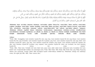 6
،‫ا‬‫م‬ِِّ‫ي‬َ‫ق‬‫ا‬‫ن‬ْ‫ي‬ِ‫د‬ َ‫ك‬‫َل‬‫أ‬ْ‫س‬َ‫ن‬َ‫و‬ ،‫ا‬ِ‫اْل‬َ‫ص‬ ‫ال‬َ‫م‬َ‫ع‬ َ‫ك‬‫َل‬‫أ‬ْ‫س‬َ‫ن‬َ‫و‬ ،‫ا‬‫ق‬ِ‫اد‬َ‫ص‬ ‫ا‬‫ن‬ْ‫ي‬ِ‫ق‬َ‫ي‬ َ‫ك‬‫َل‬‫أ‬ْ‫س‬َ‫ن‬َ‫ا،و‬‫ع‬ِ‫ف‬َ‫َن‬ ‫ا‬‫م‬ْ‫ل‬ِ‫ع‬ َ‫ك‬‫َل‬‫أ‬ْ‫س‬َ‫ن‬َ‫و‬ ،‫ا‬‫ع‬ِ‫اش‬َ‫خ‬ ‫ا‬‫ب‬ْ‫ل‬َ‫ق‬ َ‫ك‬‫َل‬‫أ‬ْ‫س‬َ‫ن‬َ‫و‬ ،‫ا‬‫م‬ِ‫ائ‬َ‫د‬ ‫اَن‬َْ‫ْي‬ِ‫ا‬ َ‫ك‬‫َل‬‫أ‬ْ‫س‬َ‫ن‬ ‫َن‬ِ‫إ‬ ‫م‬‫ه‬ِّّٰ‫لل‬َ‫ا‬
ِ‫اس‬‫الن‬ ِ‫ن‬َ‫ع‬ َ‫اء‬َ‫ن‬ِ‫غ‬ْ‫ل‬‫ا‬ َ‫ك‬‫َل‬‫أ‬ْ‫س‬َ‫ن‬َ‫و‬ ،ِ‫ة‬َ‫ي‬ِ‫اف‬َ‫ع‬ْ‫ل‬‫ا‬ ‫ى‬َ‫ل‬َ‫ع‬ َ‫ر‬ْ‫ك‬‫الش‬ َ‫ك‬‫َل‬‫أ‬ْ‫س‬َ‫ن‬َ‫و‬ ،ِ‫ة‬َ‫ي‬ِ‫اف‬َ‫ع‬ْ‫ل‬‫ا‬ َ‫ام‬ََ‫َت‬ َ‫ك‬‫َل‬‫أ‬ْ‫س‬َ‫ن‬َ‫و‬ ،َ‫ة‬َ‫ي‬ِ‫اف‬َ‫ع‬ْ‫ل‬‫ا‬َ‫و‬ َ‫و‬ْ‫ف‬َ‫ع‬ْ‫ل‬‫ا‬ َ‫ك‬‫َل‬‫أ‬ْ‫س‬َ‫ن‬َ‫و‬ ،‫ا‬‫ر‬ْ‫ي‬ِ‫ث‬َ‫ك‬‫ا‬‫ر‬ْ‫ي‬َ‫خ‬ َ‫ك‬‫َل‬‫أ‬ْ‫س‬َ‫ن‬َ‫و‬
ِْ‫ي‬َ‫خ‬ ‫ى‬َ‫ل‬َ‫ع‬ ‫للا‬ ‫ى‬‫ل‬َ‫ص‬َ‫و‬ .َِِْْ‫ْح‬‫الر‬ َ‫م‬َ‫ح‬ْ‫ر‬َ‫ا‬َ‫ي‬ ‫لل‬َ‫ا‬َ‫ي‬ ‫لل‬َ‫ا‬َ‫ي‬ ‫لل‬َ‫ا‬ َ‫ي‬ َ‫َن‬َ‫ر‬ْ‫ي‬ِ‫ص‬ْ‫ق‬َ‫ت‬ ْ‫م‬َِِّ‫َت‬َ‫و‬ َ‫َن‬َ‫د‬‫ب‬َ‫ع‬َ‫ت‬َ‫و‬ ‫ا‬َ‫ن‬َ‫ع‬‫ر‬َ‫ض‬َ‫ت‬َ‫و‬ ‫ا‬َ‫ن‬َ‫ع‬‫ش‬ َ‫َت‬َ‫و‬ ‫ا‬َ‫ن‬َ‫ام‬َ‫ي‬ِ‫ق‬َ‫و‬ ‫ا‬َ‫ن‬َ‫ام‬َ‫ي‬ِ‫ص‬َ‫و‬ ‫ا‬َ‫ن‬َ‫ت‬َ‫ال‬َ‫ص‬ ‫ا‬‫ن‬ِ‫م‬ ْ‫ل‬‫ب‬َ‫ق‬َ‫ت‬ ‫ا‬َ‫ن‬‫ب‬َ‫ر‬ ‫م‬‫ه‬ِّّٰ‫لل‬َ‫ا‬
َِْْ‫م‬َ‫ل‬‫ا‬َ‫ع‬ْ‫ل‬‫ا‬ ِِّ‫ب‬َ‫ر‬ ِ‫لل‬ ِ‫د‬ْ‫م‬َْ‫اْل‬َ‫و‬ ،َِْْ‫ع‬َْ‫ْج‬َ‫ا‬ ِ‫ه‬ِ‫ب‬ْ‫ح‬َ‫ص‬َ‫و‬ ِ‫ه‬ِ‫ل‬َ‫ا‬ ‫ى‬َ‫ل‬َ‫ع‬َ‫و‬ ‫د‬‫م‬َ‫ُم‬ ِ‫ه‬ِ‫ق‬ْ‫ل‬َ‫خ‬
Allahumma innaa nas'aluka iimaanan daaimaan, wan'asaluka qalban khaasyi'an, wanas'aluka 'ilman naafi'an, wanas'aluka
yaqiinan shaadiqon, wanas'aluka 'amalan shaalihan, wanas'aluka diinan qayyiman, wanas'aluka khairan katsiran, wanas'alukal
'afwa wal'aafiyata, wanas'aluka tamaamal 'aafiyati, wanas'alukasyukra 'alal 'aafiyati, anas'alukal ghinaa'a 'aninnaasi.
Allahumma rabbanaa taqabbal minnaa shalaatanaa washiyaamanaa waqiyaamanaa watakhusy-syu'anaa watadhorru'anaa
wata'abbudanaa watammim taqshiiranaa yaa allaahu yaa allaahu yaa allaahu yaa arhamar raahimiin. washallallaahu 'alaa khairi
khalqihi muhammadin wa'alaa aalihi washahbihi ajma'iina, walhamdu lillaahi rabbil 'aalamiina.
Artinya:
"Wahai Allah. Sesungguhnya kami memohon kepada-Mu iman yang tetap, kami memohon kepada-Mu hati yang khusyu', kami memohon
kepada-Mu ilmu yang bermanfaat, kami memohon kepada-Mu keyakinan yang benar, kami memohon kepada-Mu amal yang shaleh, kami
memohon kepada-Mu agama yang lurus, kami memohon kepada-Mu kebaikan yang banyak, kami memohon kepada-Mu ampunan dan
afiat, kami memohon kepada-Mu kesehatan yang sempurna, kami memohon kepada-Mu syukur atas kesehatan, dan kami memohon
kepada-Mu terkaya dari semua manusia."
"Wahai Allah, Tuhan kami. Terimalah dari kami shalat kami, puasa kami, shalat malam kami, kekhusyu'an kami, kerendahan hati kami,
ibadah kami. Sempurnakanlah kelalaian atau kekurangan kami, Wahai Allah Wahai Allah Wahai Allah Wahai Dzat yang Paling Penyayang
diantara para penyayang. Semoga rahmat Allah tercurahkan kepada sebaik-baiknya makhluk-Nya, Muhammad, keluarga dan sahabatnya
semua, dan segala puji milik Allah, Tuhan semesta alam."
 