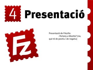 Presentació de Filezilla:
- Pertany a Mozilla? (no,
què té de positiu i de negatiu)

 