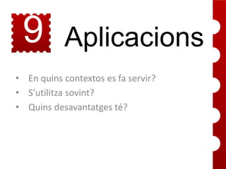 9

Aplicacions

• En quins contextos es fa servir?
• S’utilitza sovint?
• Quins desavantatges té?

 