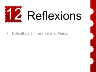 12 Reflexions
• Dificultats a l’hora de triar l’eina.

 