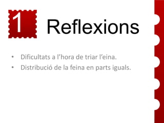 1
3

Reflexions

• Dificultats a l’hora de triar l’eina.
• Distribució de la feina en parts iguals.

 