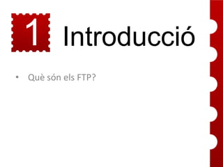 1

Introducció

• Què són els FTP?

 