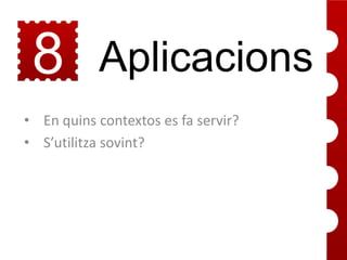 8

Aplicacions

• En quins contextos es fa servir?
• S’utilitza sovint?

 