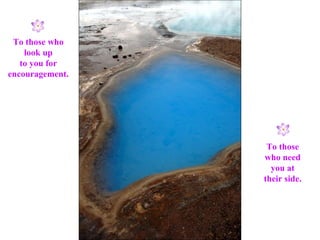 To those who look up to you for encouragement. To those who need you at their side. 